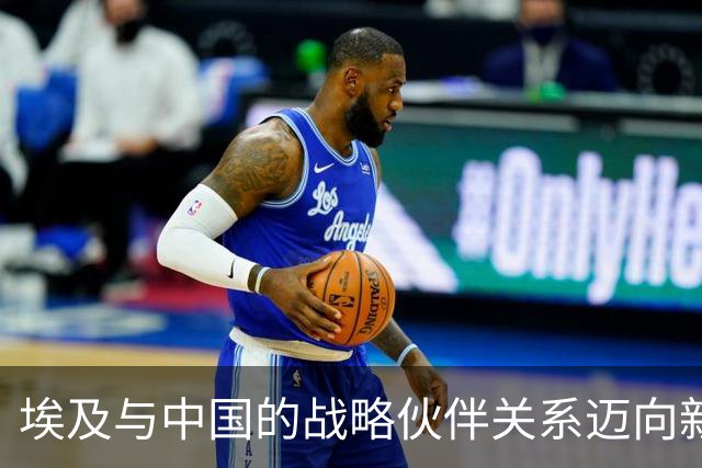 埃及与中国的战略伙伴关系迈向新阶段