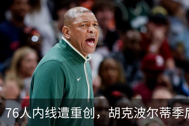 76人内线遭重创，胡克波尔蒂季后赛报销，球队困境加剧